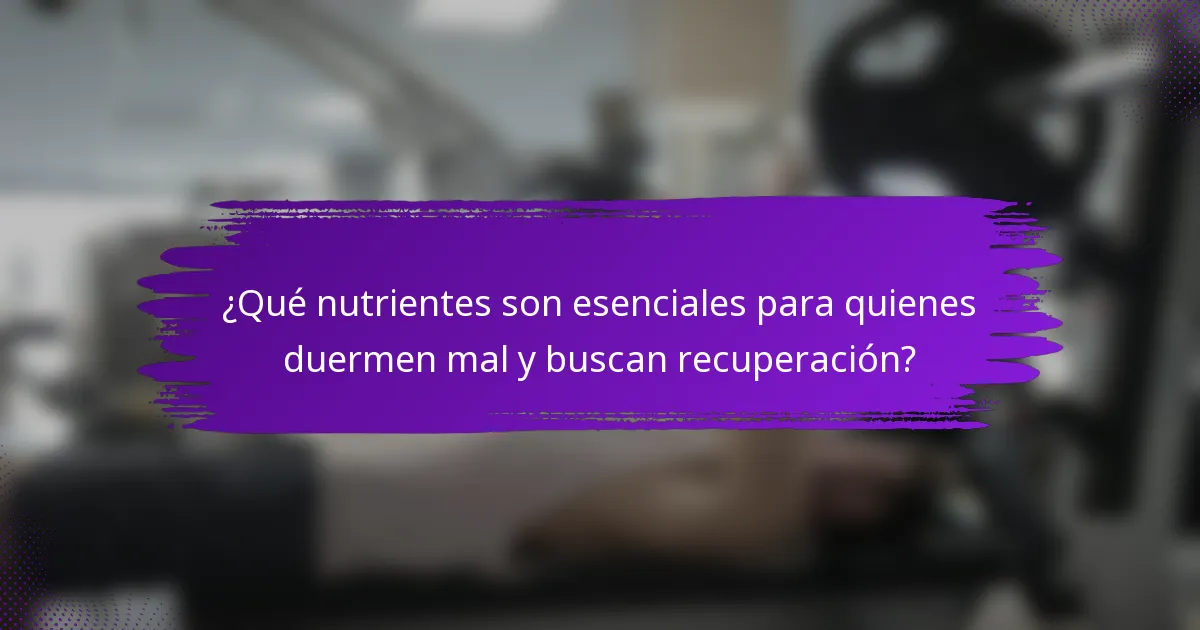 ¿Qué nutrientes son esenciales para quienes duermen mal y buscan recuperación?