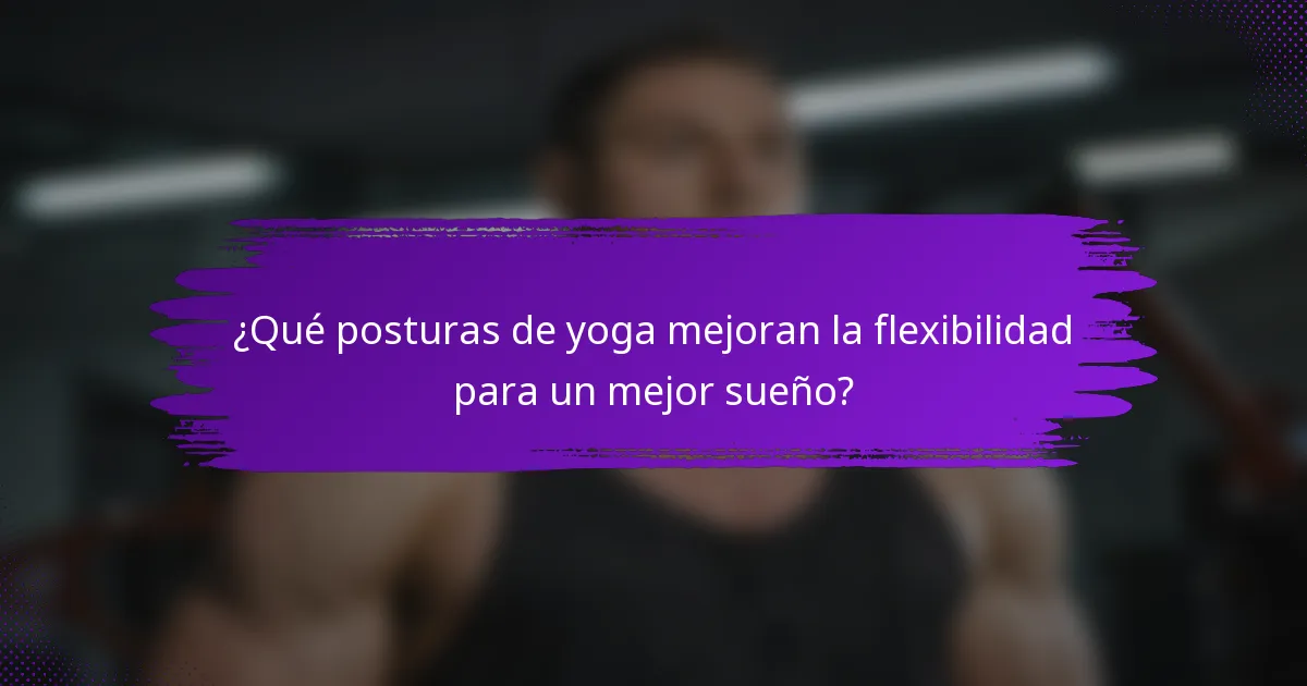 ¿Qué posturas de yoga mejoran la flexibilidad para un mejor sueño?