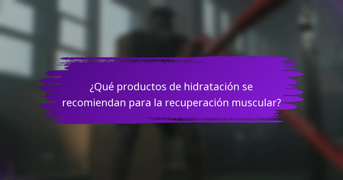 ¿Qué productos de hidratación se recomiendan para la recuperación muscular?