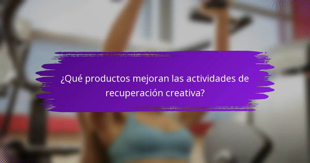 ¿Qué productos mejoran las actividades de recuperación creativa?