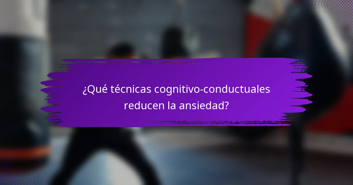 ¿Qué técnicas cognitivo-conductuales reducen la ansiedad?