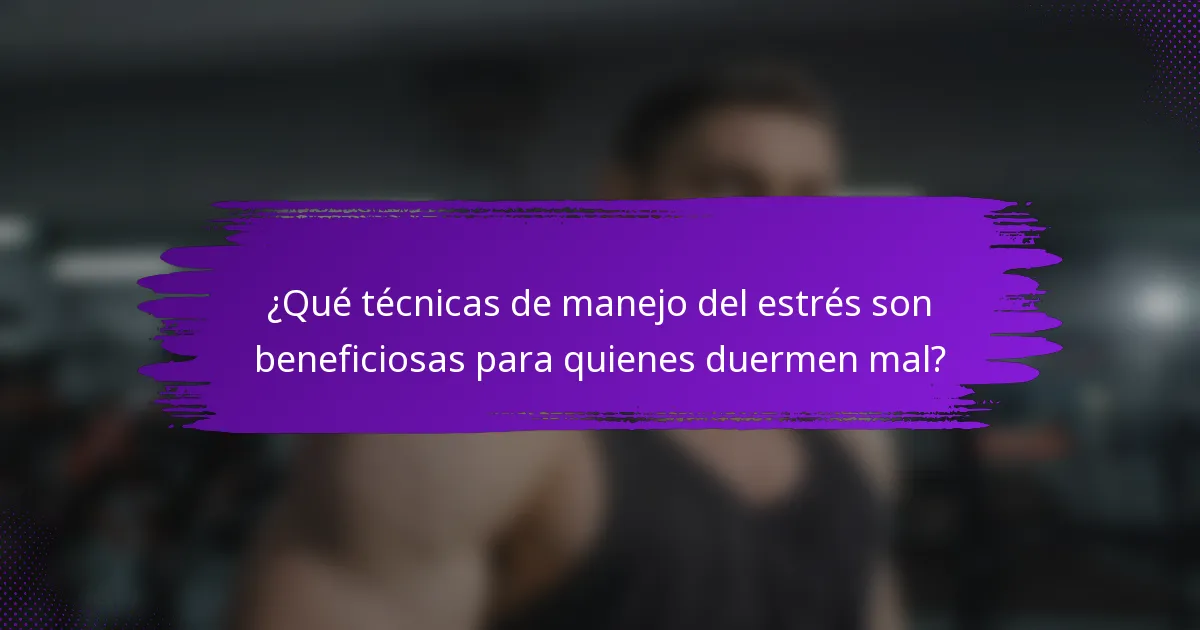 ¿Qué técnicas de manejo del estrés son beneficiosas para quienes duermen mal?