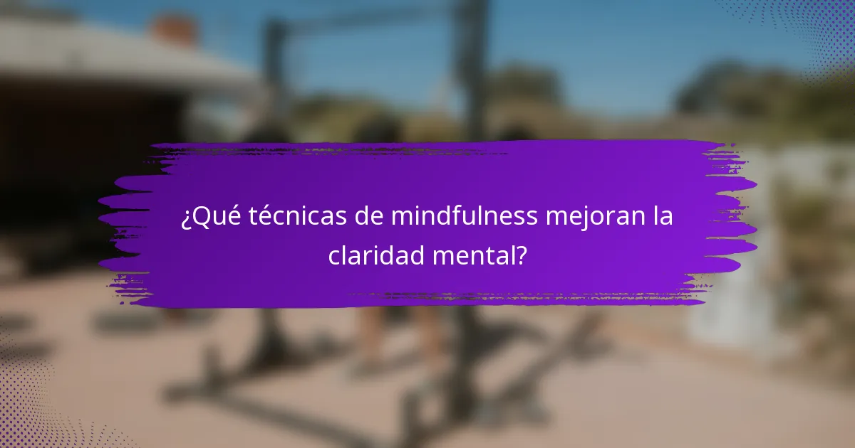 ¿Qué técnicas de mindfulness mejoran la claridad mental?
