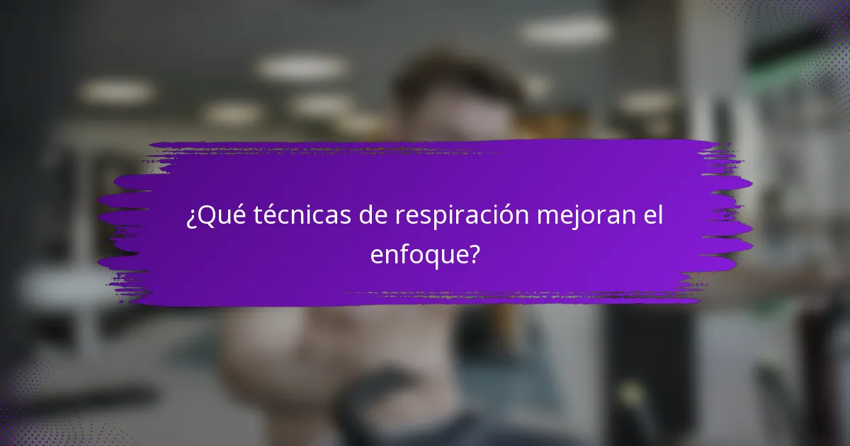 ¿Qué técnicas de respiración mejoran el enfoque?
