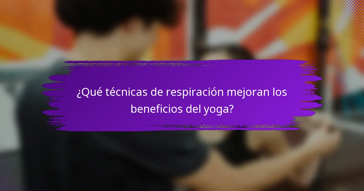 ¿Qué técnicas de respiración mejoran los beneficios del yoga?