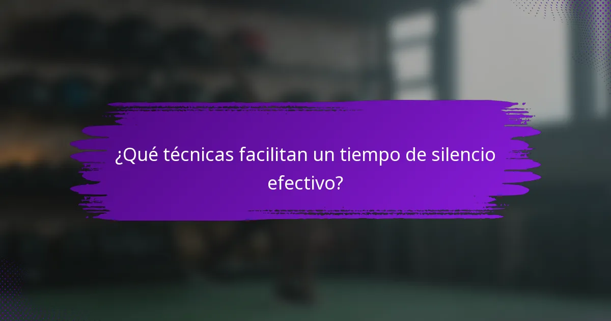 ¿Qué técnicas facilitan un tiempo de silencio efectivo?