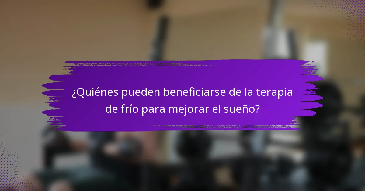 ¿Quiénes pueden beneficiarse de la terapia de frío para mejorar el sueño?